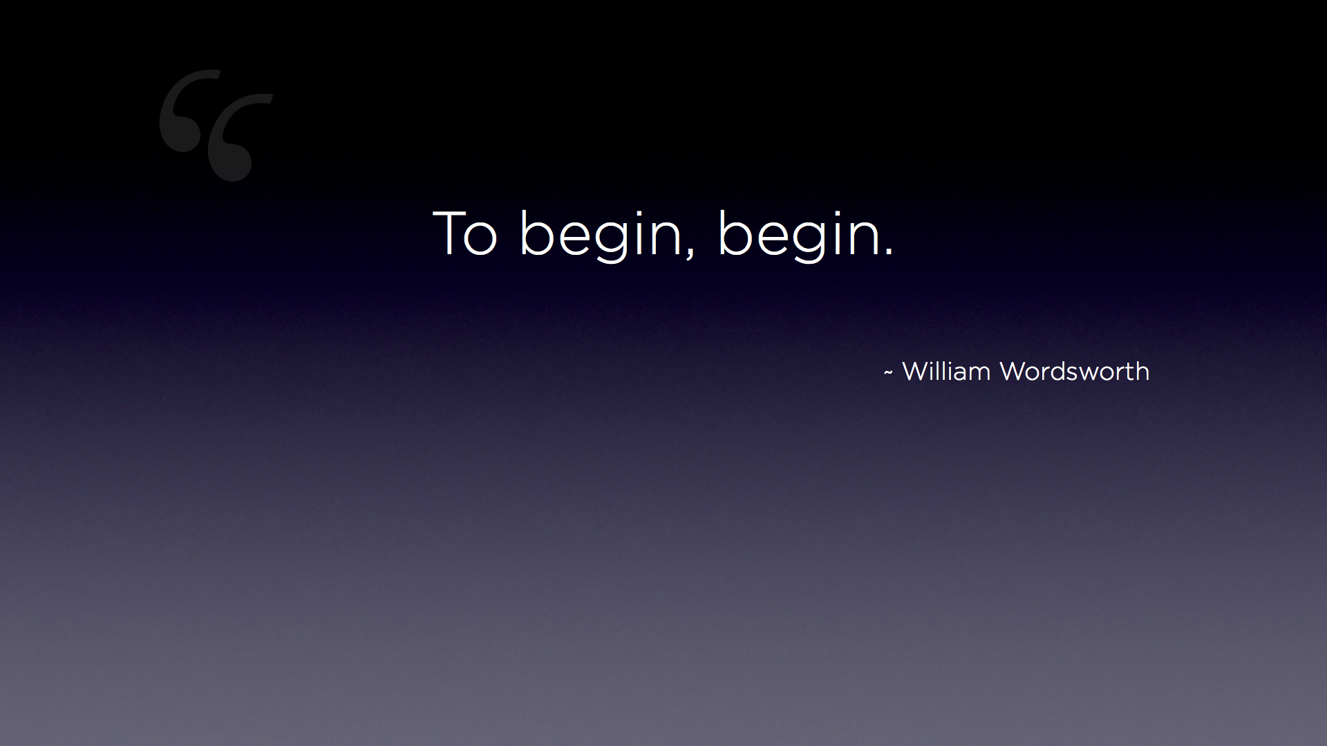 Wordsworth Quote: "To begin, begin."