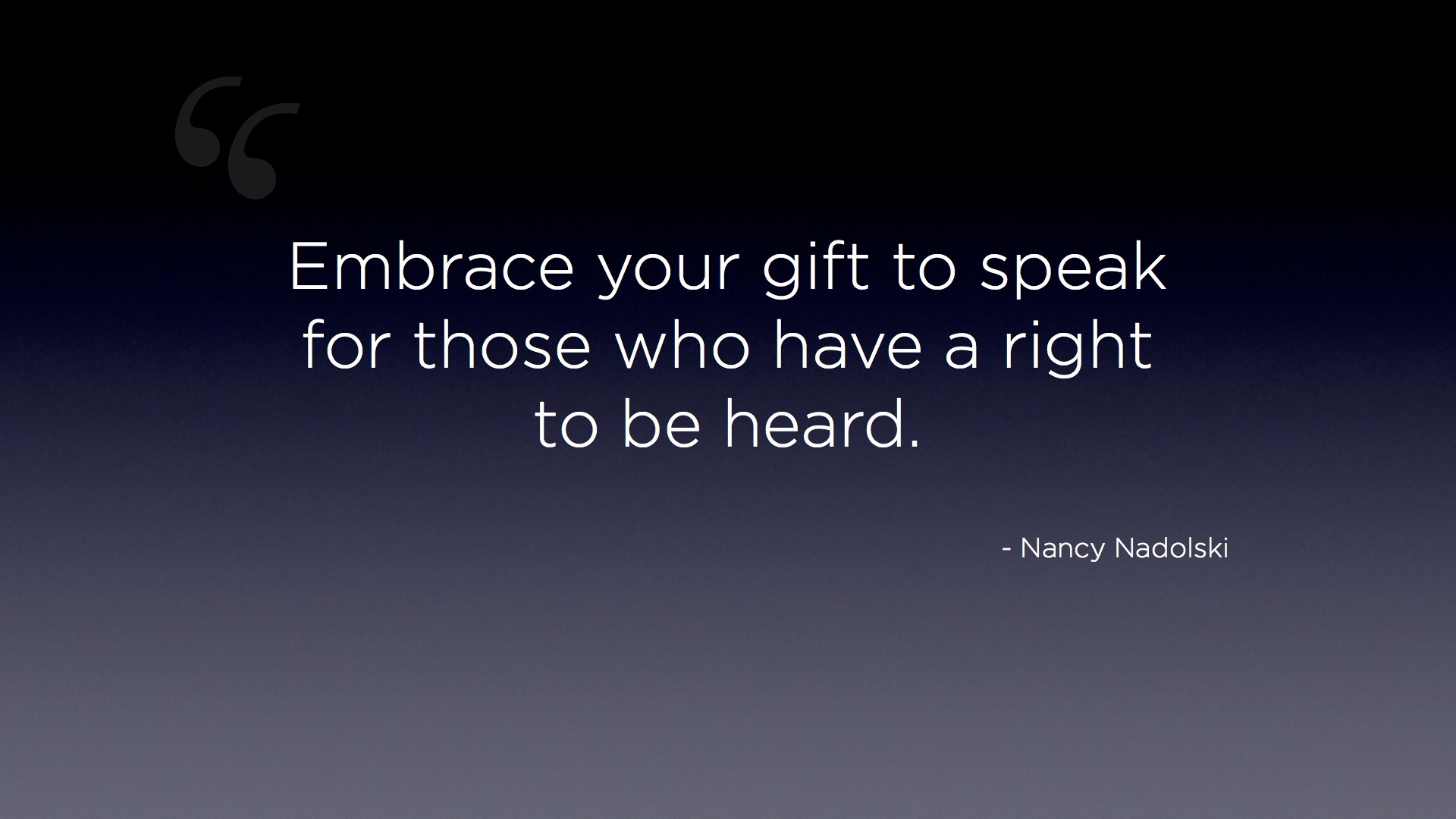 "Embrace your gift to speak for those who have a right to be heard." - Nancy Nadolski quote