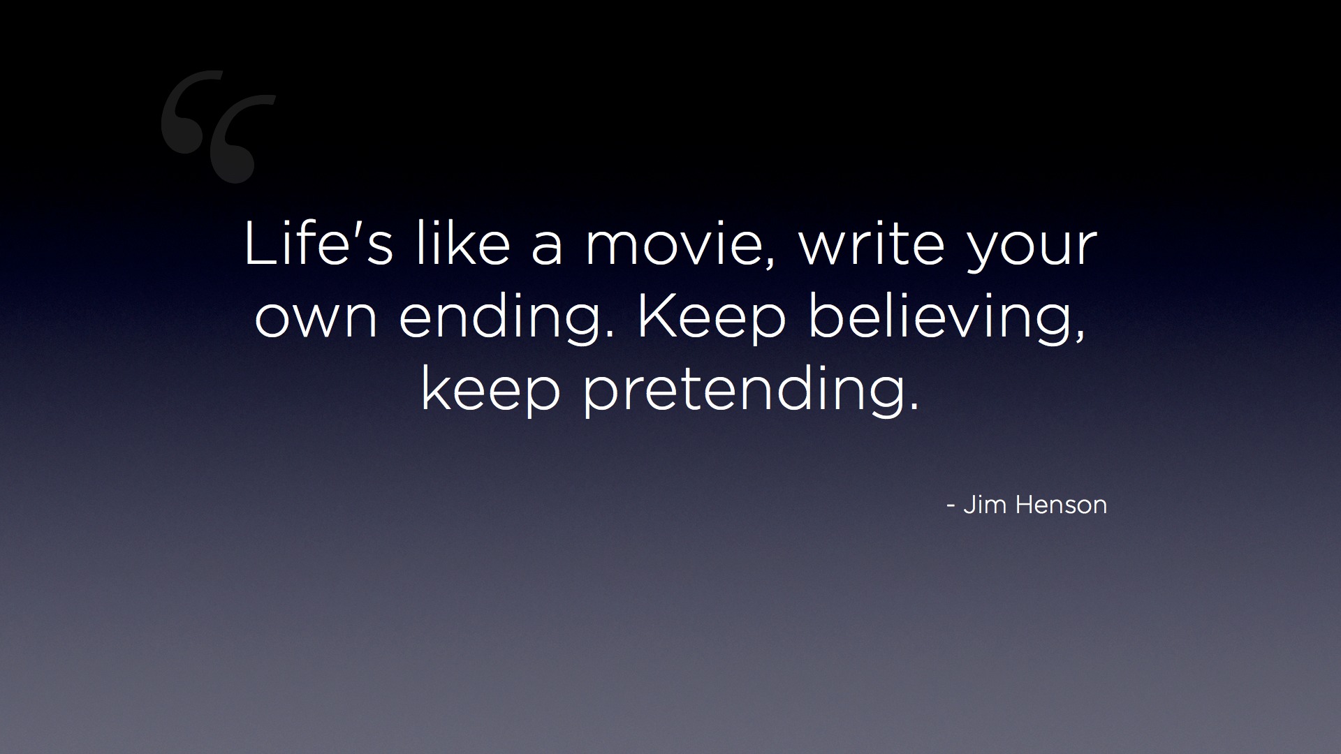 Life's like a movie, write your own ending. Keep believing, keep pretending. - Jim Henson