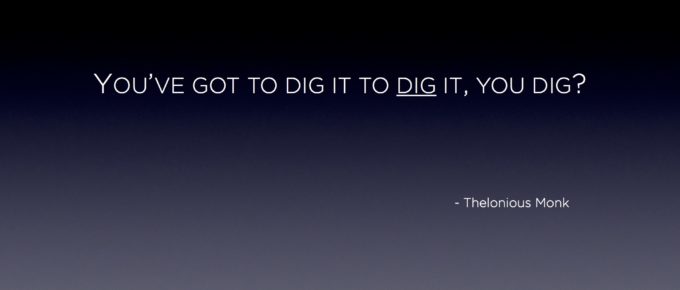 "YOU’VE GOT TO DIG IT TO DIG IT, YOU DIG?" - Thelonious Monk Quote