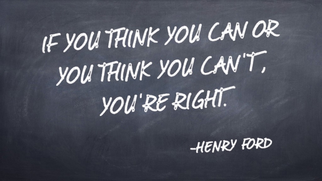 If you think you can or you think you can't, you're right. -Henry Ford quote