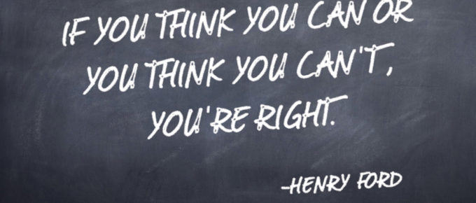 If you think you can or you think you can't, you're right. -Henry Ford quote