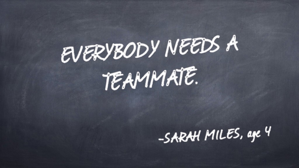 Everybody needs a teammate. -Sarah Miles quote