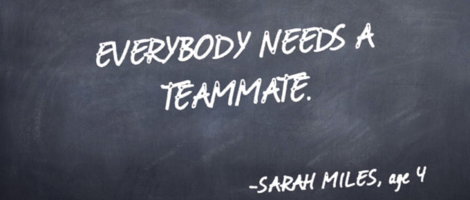 Everybody needs a teammate. -Sarah Miles quote