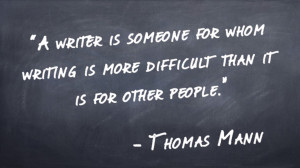 “A writer is someone for whom writing is more difficult than it is for other people.” -Thomas Mann