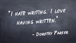 "I hate writing. I love having written." -Dorothy Parker