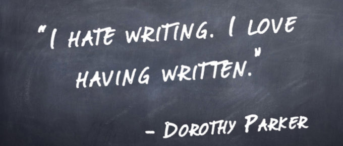 "I hate writing. I love having written." -Dorothy Parker