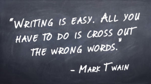 "Writing is easy. All you have to do is cross out the wrong words." -Mark Twain