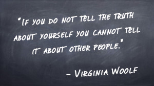 “If you do not tell the truth about yourself you cannot tell it about other people.” -Virginia Woolf