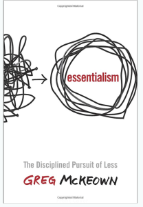Essentialism:  The Disciplined Pursuit of Less by Greg McKeown