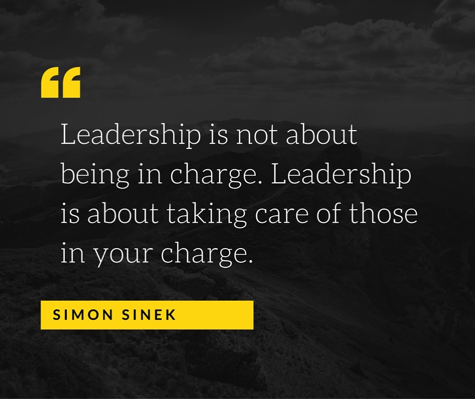 Leadership is not about being in charge Leadership is about taking care of those in your charge