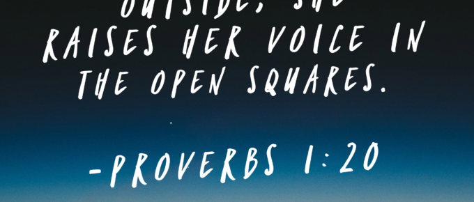 "Wisdom calls aloud outside; she raises her voice in the open squares." -Proverbs 1:20