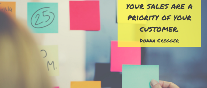 Just because you are in sales doesn't mean your sales are a priority of your customer. Donna Cregger