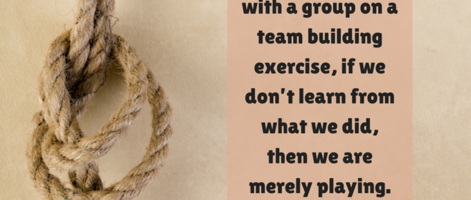 When working with a group on a team building exercise, if we don’t learn from what we did, then we are merely playing. - Phil Wrzesinski