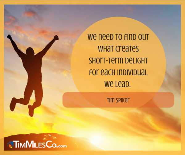 We need to find out what creates short-term delight for each individual we lead. - Tim Spiker