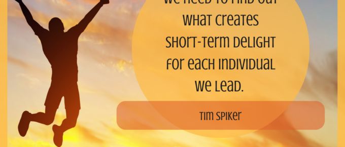 We need to find out what creates short-term delight for each individual we lead. - Tim Spiker