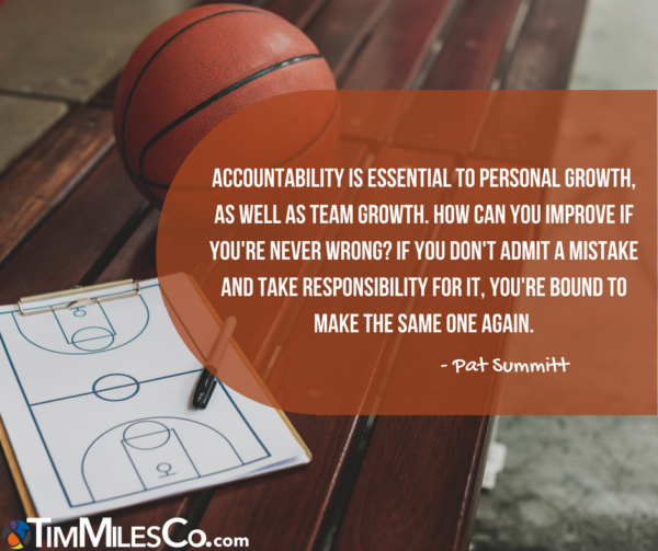 Accountability is essential to personal growth, as well as team growth. How can you improve if you're never wrong? If you don't admit a mistake and take responsibility for it, you're bound to make the same one again. -Pat Summitt