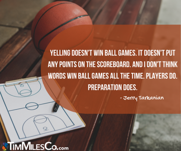 Yelling doesn't win ball games. It doesn't put any points on the scoreboard. And I don't think words win ball games all the time. Players do. Preparation does. -Jerry Tarkanian