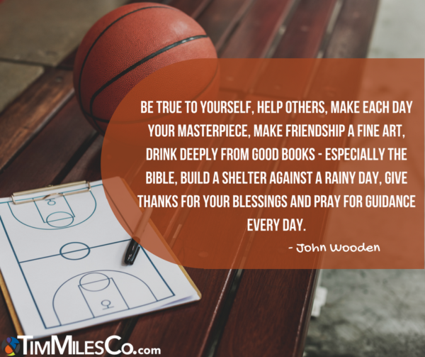 Be true to yourself, help others, make each day your masterpiece, make friendship a fine art, drink deeply from good books - especially the Bible, build a shelter against a rainy day, give thanks for your blessings and pray for guidance every day. -John Wooden