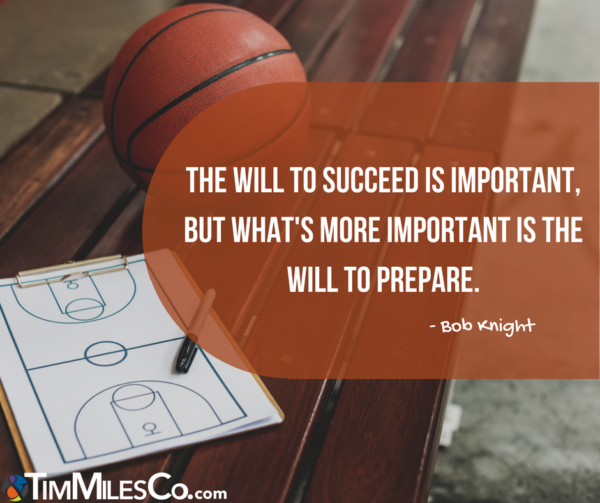 The will to succeed is important, but what's more important is the will to prepare. -Bob Knight