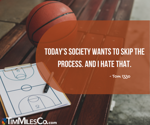 Today's society wants to skip the process. And I hate that. -Tom Izzo