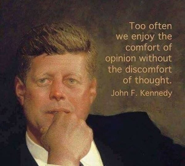 Too often we enjoy the comfort of opinion without the discomfort of thought - John F. Kennedy