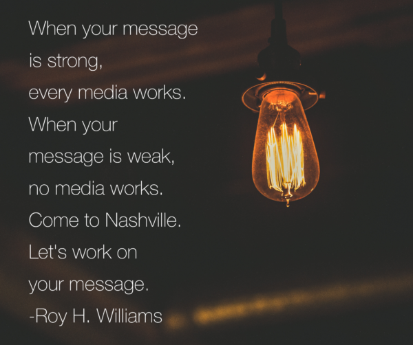Come to Nashville. Let's work on your message. -Roy H. Williams