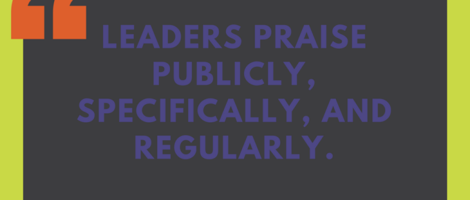 Leaders praise publicly, specifically, and regularly. - Tim Miles