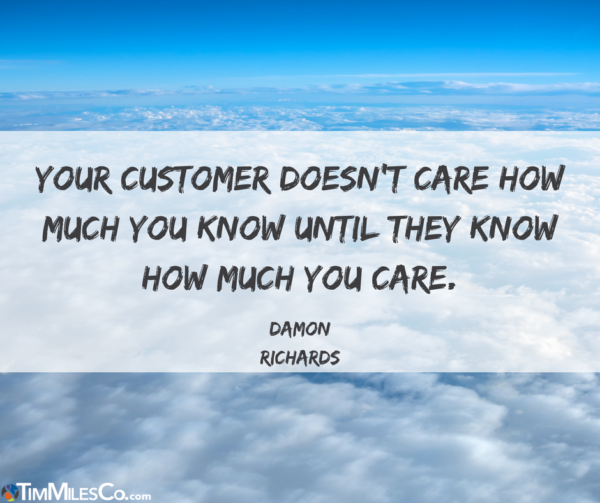 Your customer doesn't care how much you know until they know how much you care. - Damon Richards