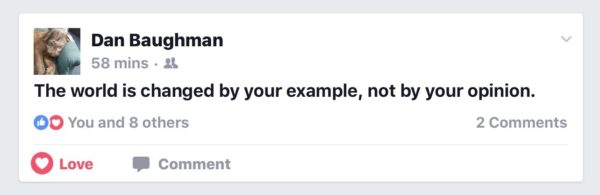 The world is changed by your example, not by your opinion.