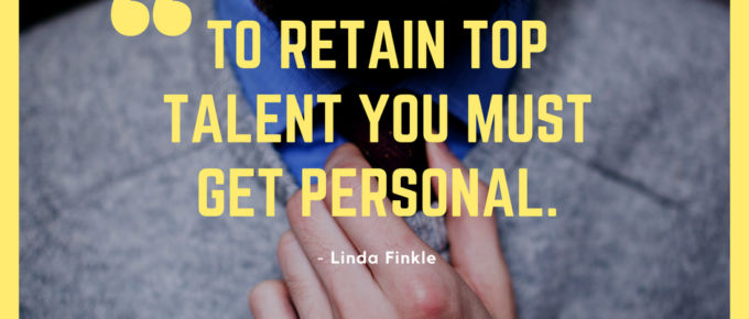 To retain top talent you must get personal. - Linda Finkle