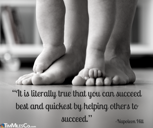 “It is literally true that you can succeed best and quickest by helping others to succeed.” -Napoleon Hill