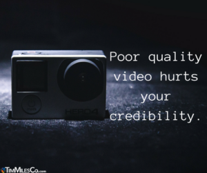 Poor quality video hurts your credibility.