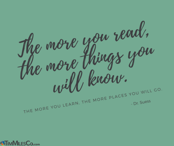 The more you read, the more things you will know. The more you learn, the more places you will go.